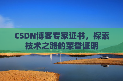 CSDN博客专家证书,探索技术之路的荣誉证明 CSDN博客专家证书,探索技术之路的荣誉证明
